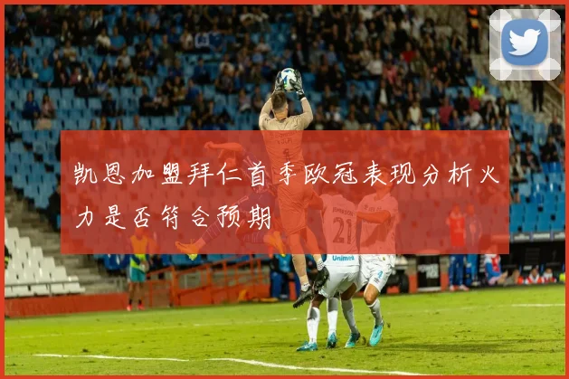凯恩加盟拜仁首季欧冠表现分析火力是否符合预期